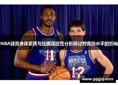 NBA球员身体素质与比赛适应性分析探讨对竞技水平的影响