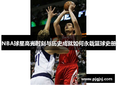 NBA球星高光时刻与历史成就如何永载篮球史册