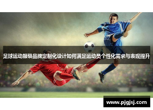 足球运动服装品牌定制化设计如何满足运动员个性化需求与表现提升