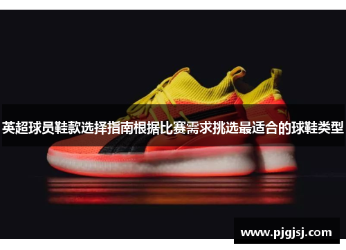 英超球员鞋款选择指南根据比赛需求挑选最适合的球鞋类型