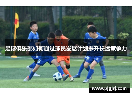 足球俱乐部如何通过球员发展计划提升长远竞争力
