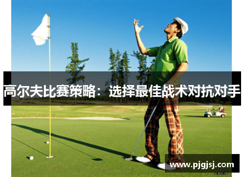 高尔夫比赛策略：选择最佳战术对抗对手